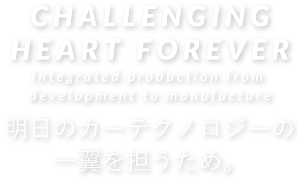 CHALLENGING HEART FOREVER〜明日のカーテクノロジーの一翼を担うため。〜